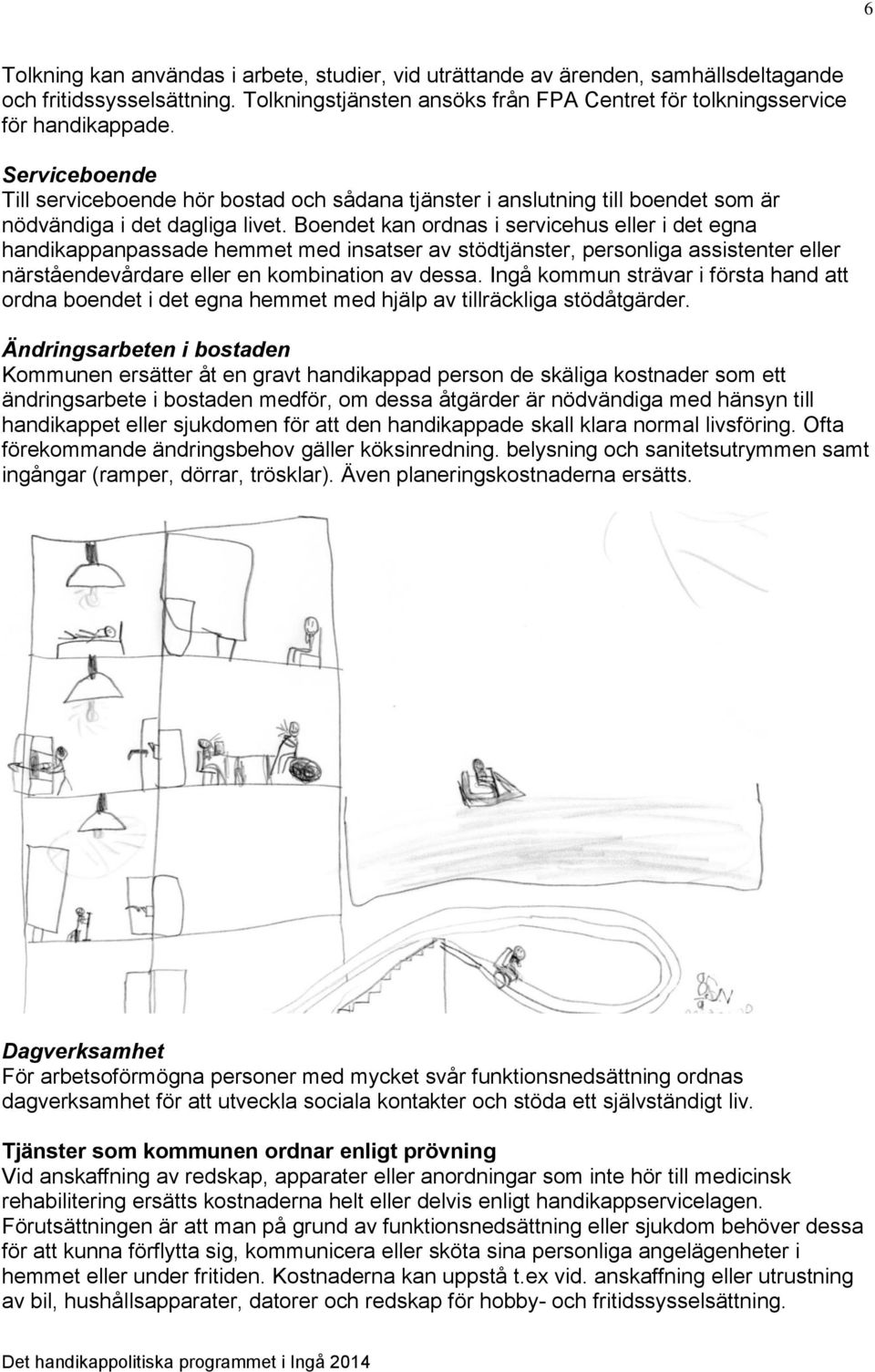 Boendet kan ordnas i servicehus eller i det egna handikappanpassade hemmet med insatser av stödtjänster, personliga assistenter eller närståendevårdare eller en kombination av dessa.