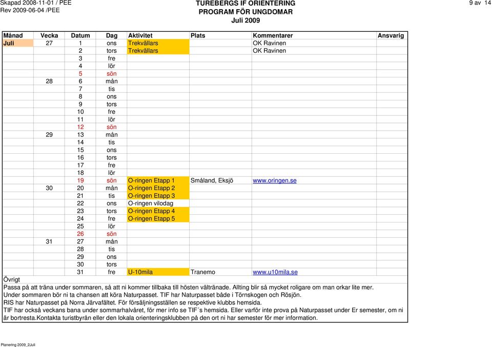 se 30 20 mån O-ringen Etapp 2 21 tis O-ringen Etapp 3 22 ons O-ringen vilodag 23 tors O-ringen Etapp 4 24 fre O-ringen Etapp 5 25 lör 26 sön 31 27 mån 28 tis 29 ons 30 tors 31 fre U-10mila Tranemo