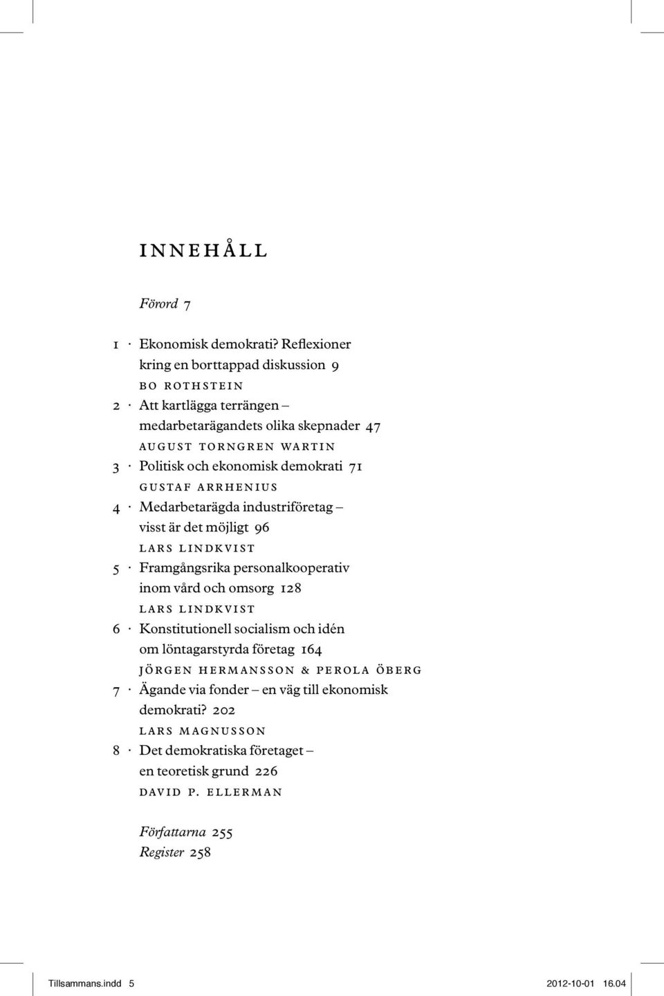 demokrati 71 gustaf arrhenius 4 Medarbetarägda industriföretag visst är det möjligt 96 lars lindkvist 5 Framgångsrika personalkooperativ inom vård och omsorg 128 lars