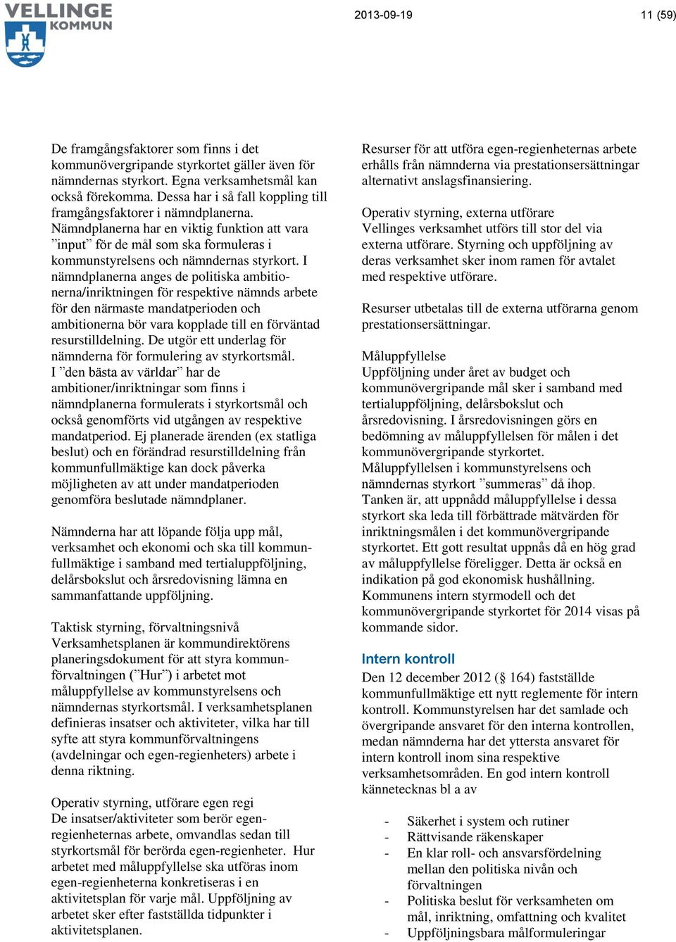 I nämndplanerna anges de politiska ambitionerna/inriktningen för respektive nämnds arbete för den närmaste mandatperioden och ambitionerna bör vara kopplade till en förväntad resurstilldelning.