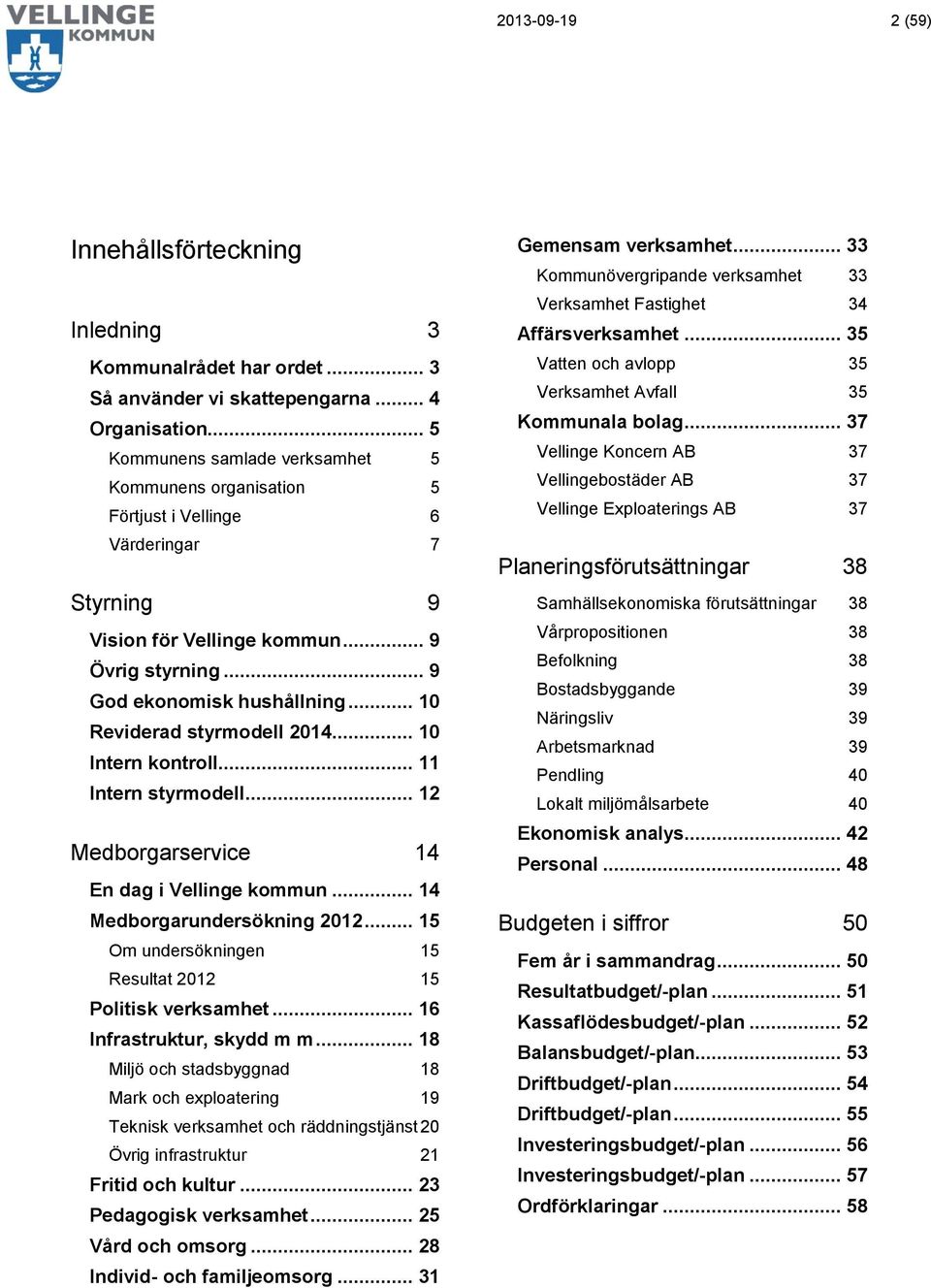 .. 10 Reviderad styrmodell 2014... 10 Intern kontroll... 11 Intern styrmodell... 12 Medborgarservice 14 En dag i Vellinge kommun... 14 Medborgarundersökning 2012.