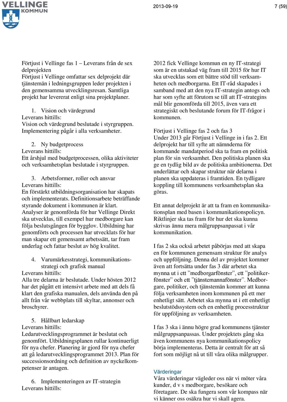 Implementering pågår i alla verksamheter. 2. Ny budgetprocess Leverans hittills: Ett årshjul med budgetprocessen, olika aktiviteter och verksamhetsplan beslutade i styrgruppen. 3.