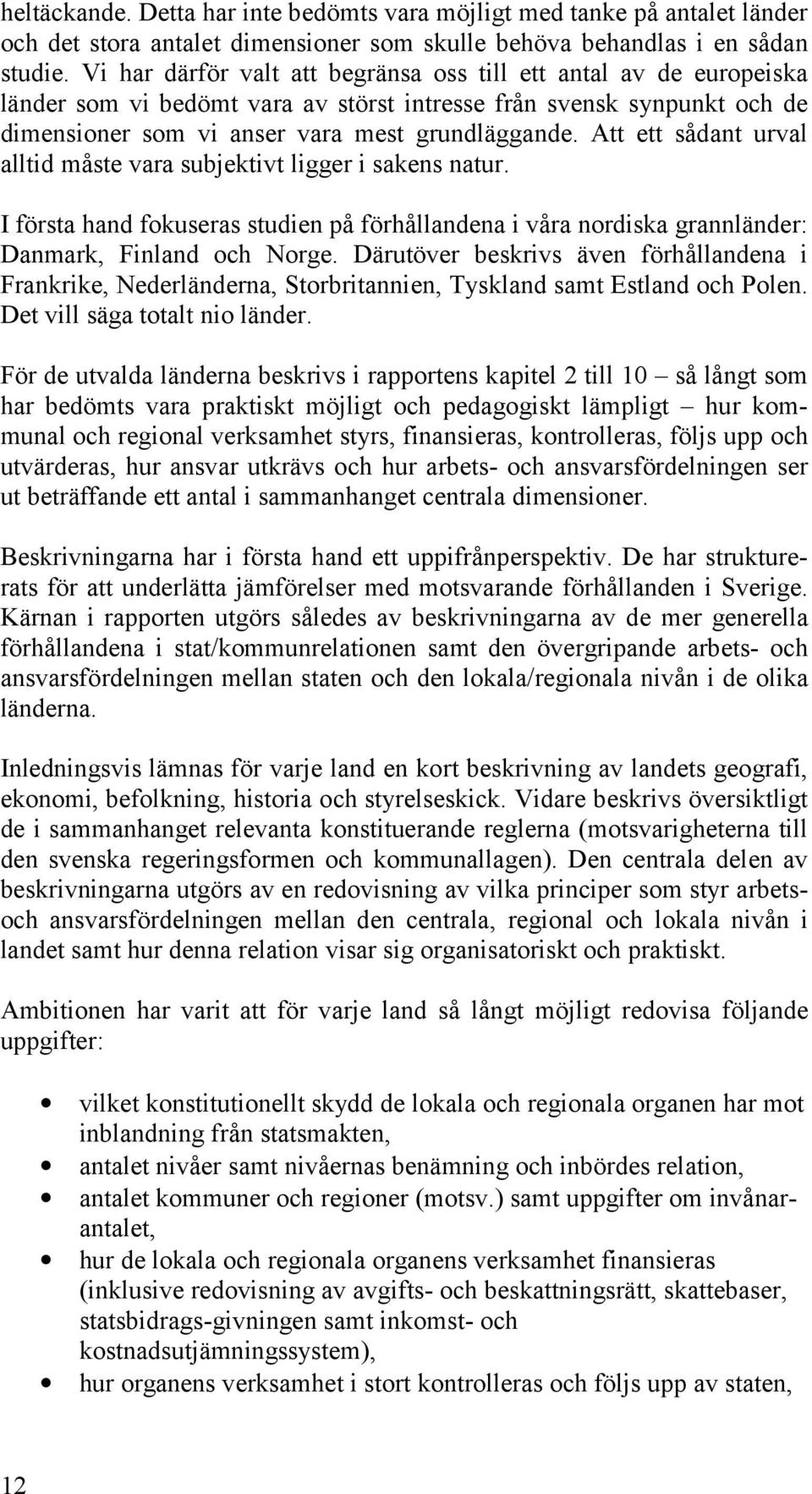 Att ett sådant urval alltid måste vara subjektivt ligger i sakens natur. I första hand fokuseras studien på förhållandena i våra nordiska grannländer: Danmark, Finland och Norge.