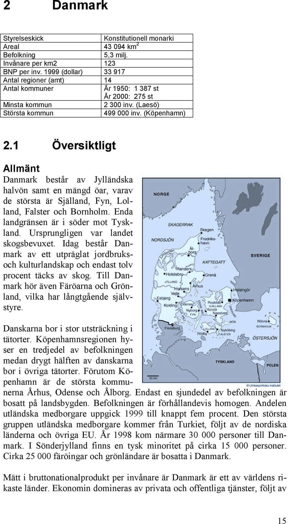 1 Översiktligt Allmänt Danmark består av Jylländska halvön samt en mängd öar, varav de största är Själland, Fyn, olland, Falster och Bornholm. Enda landgränsen är i söder mot Tyskland.