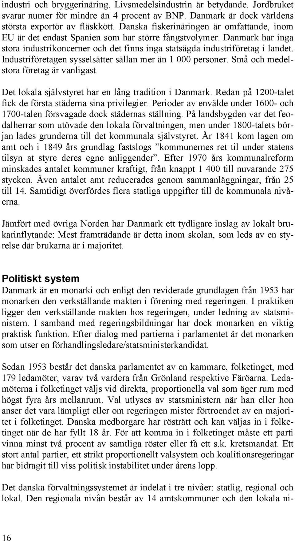 Industriföretagen sysselsätter sällan mer än 1 000 personer. Små och medelstora företag är vanligast. Det lokala självstyret har en lång tradition i Danmark.