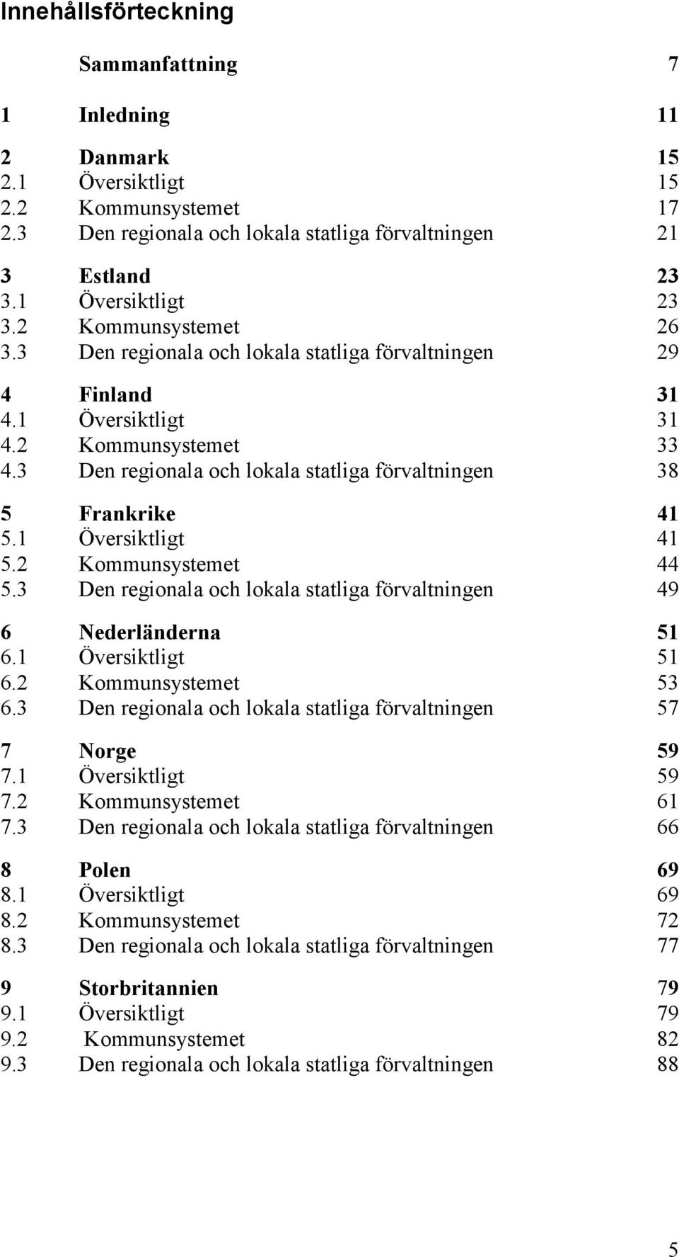 3 Den regionala och lokala statliga förvaltningen 38 5 Frankrike 41 5.1 Översiktligt 41 5.2 Kommunsystemet 44 5.3 Den regionala och lokala statliga förvaltningen 49 6 Nederländerna 51 6.