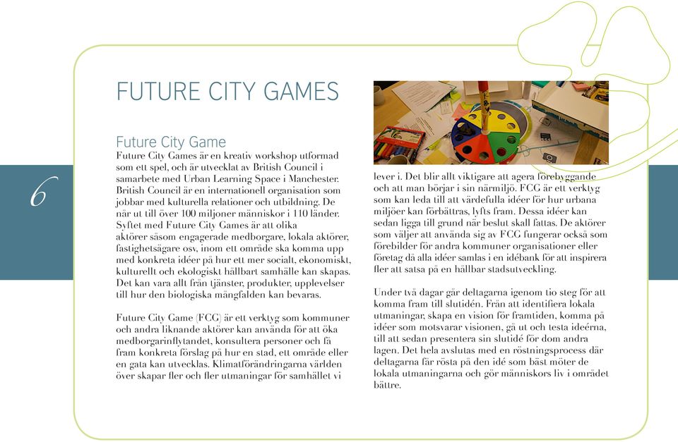 Syftet med Future City Games är att olika aktörer såsom engagerade medborgare, lokala aktörer, fastighetsägare osv, inom ett område ska komma upp med konkreta idéer på hur ett mer socialt,