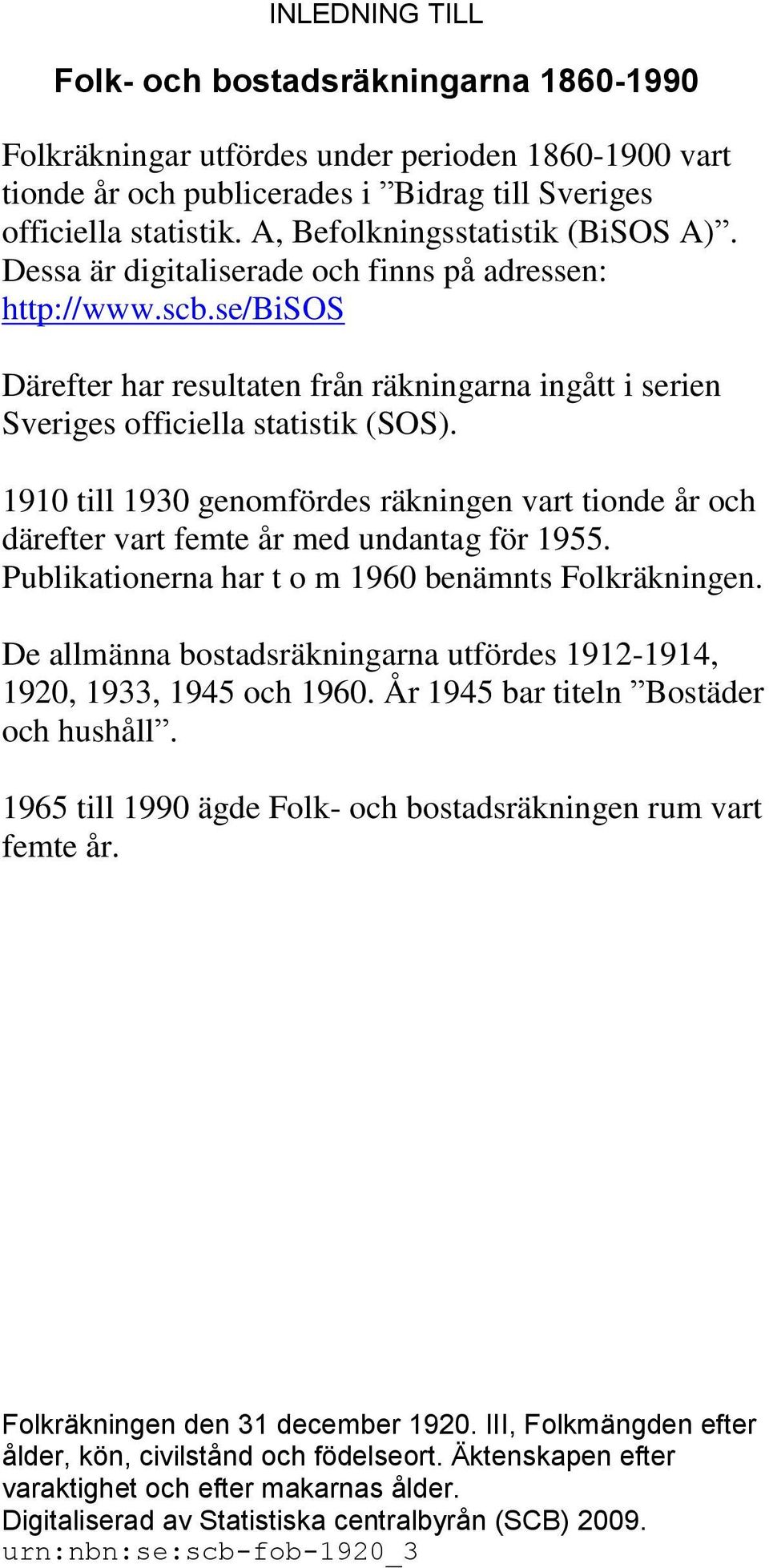 1910 till 1930 genomfördes räkningen vart tionde år och därefter vart femte år med undantag för 1955. Publikationerna har t o m 1960 benämnts Folkräkningen.