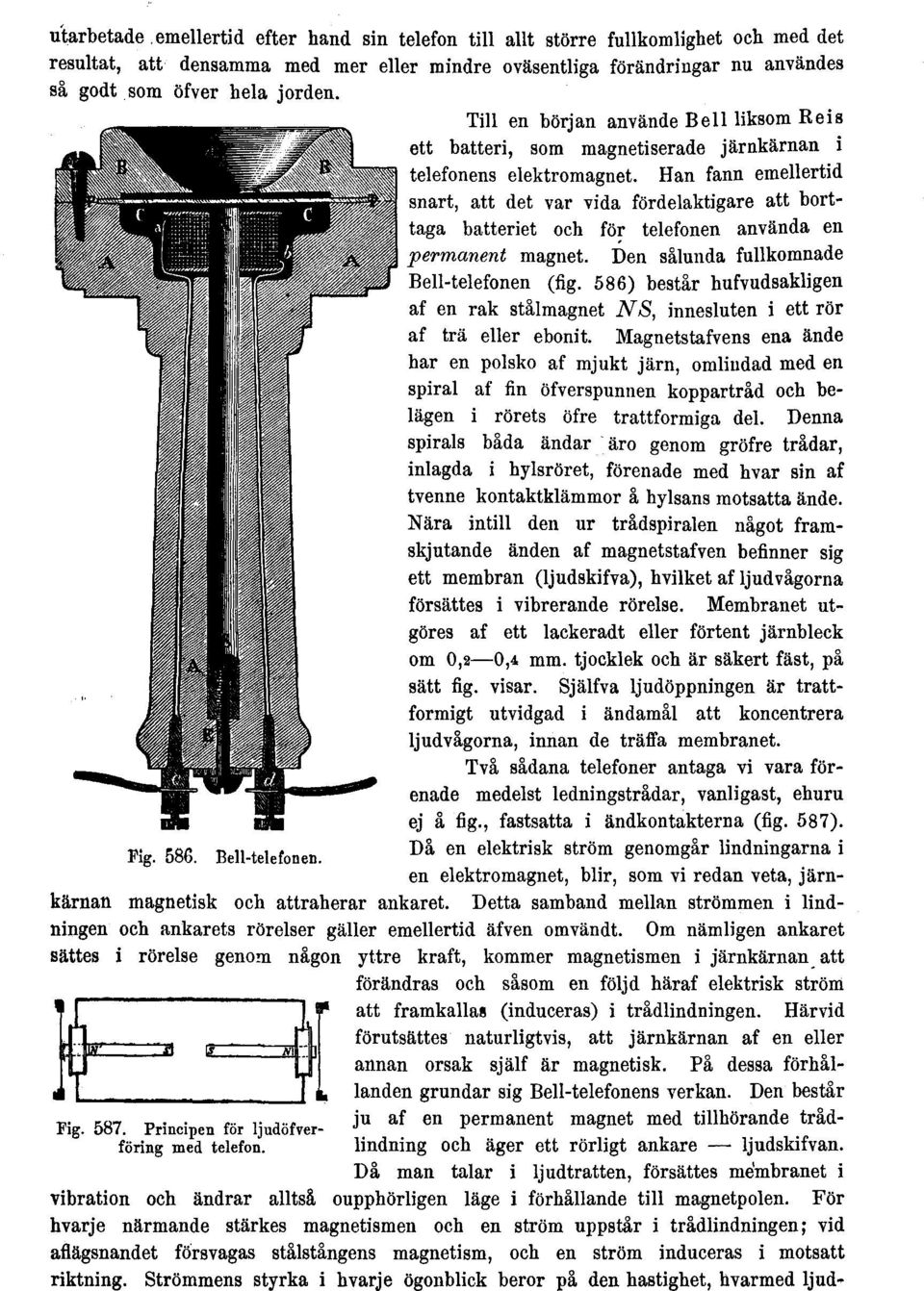 Han fann emellertid snart, att det var vida fördelaktigare att borttaga batteriet och för telefonen använda en permanent magnet. Den sålunda fullkomnade Bell-telefonen (fig.