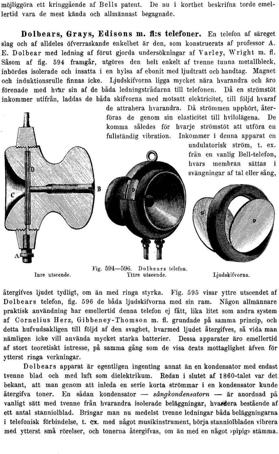 594 framgår, utgöres den helt enkelt af tvenne tunna metallbleck, inbördes isolerade och insatta i en hylsa af ebonit med ljudtratt och handtag. Magnet och induktionsrulle finnas icke.