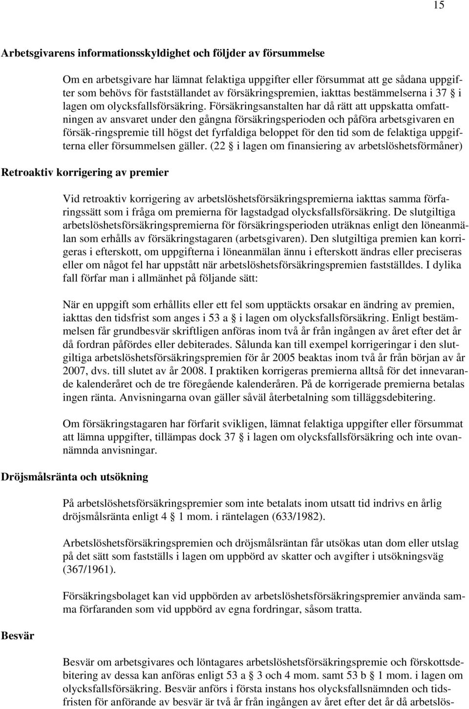 Försäkringsanstalten har då rätt att uppskatta omfattningen av ansvaret under den gångna försäkringsperioden och påföra arbetsgivaren en försäk-ringspremie till högst det fyrfaldiga beloppet för den