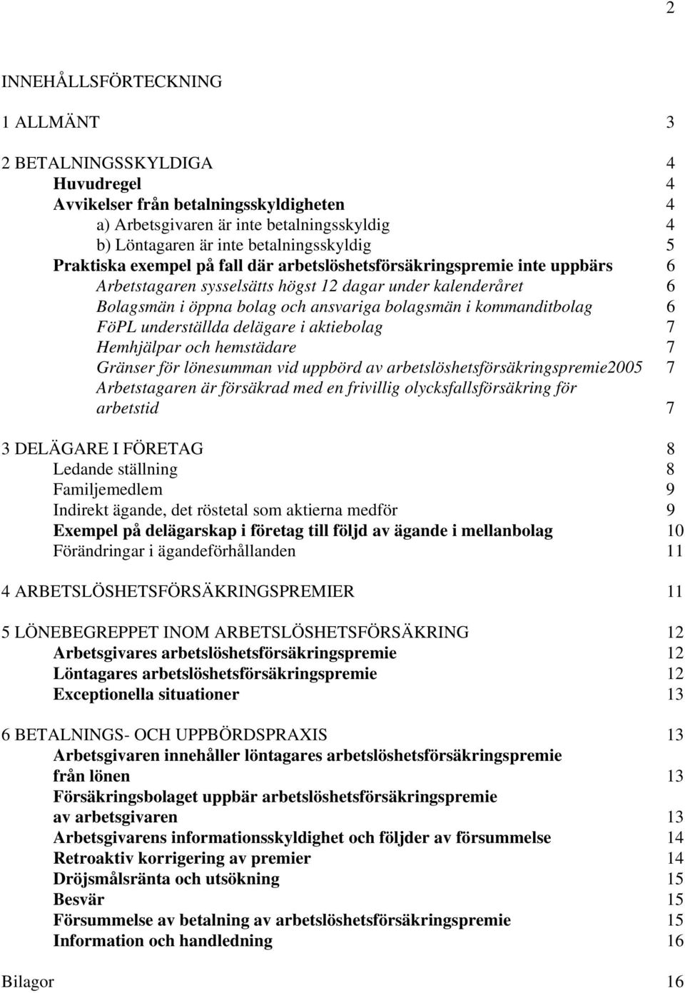 kommanditbolag 6 FöPL underställda delägare i aktiebolag 7 Hemhjälpar och hemstädare 7 Gränser för lönesumman vid uppbörd av arbetslöshetsförsäkringspremie2005 7 Arbetstagaren är försäkrad med en