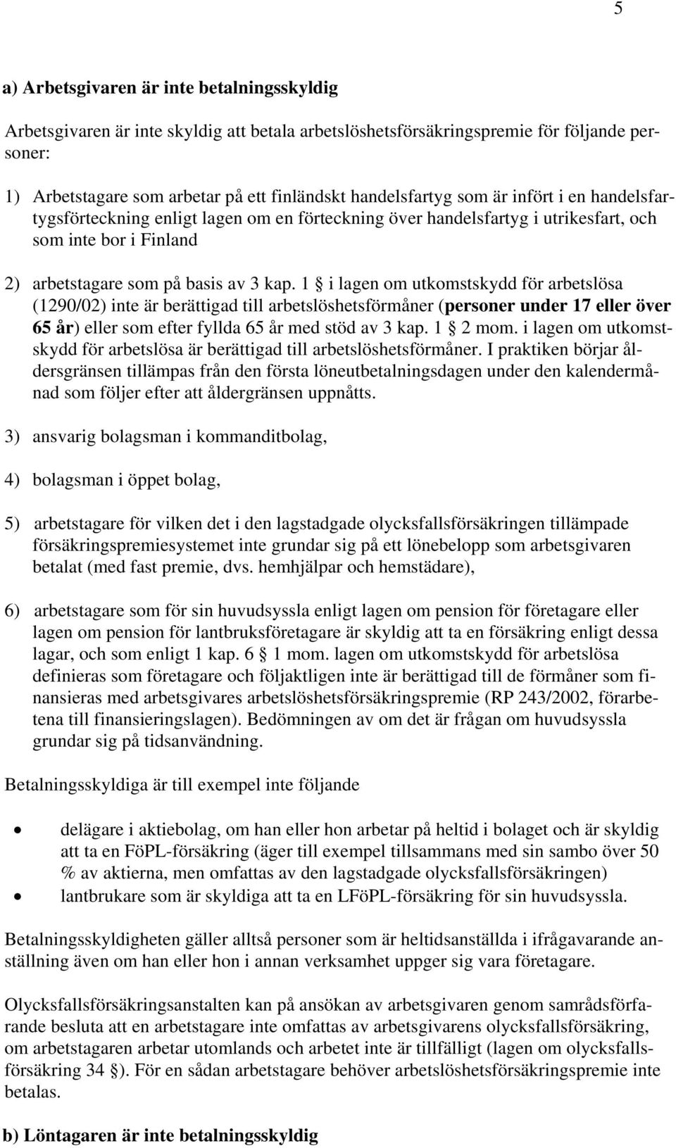 1 i lagen om utkomstskydd för arbetslösa (1290/02) inte är berättigad till arbetslöshetsförmåner (personer under 17 eller över 65 år) eller som efter fyllda 65 år med stöd av 3 kap. 1 2 mom.