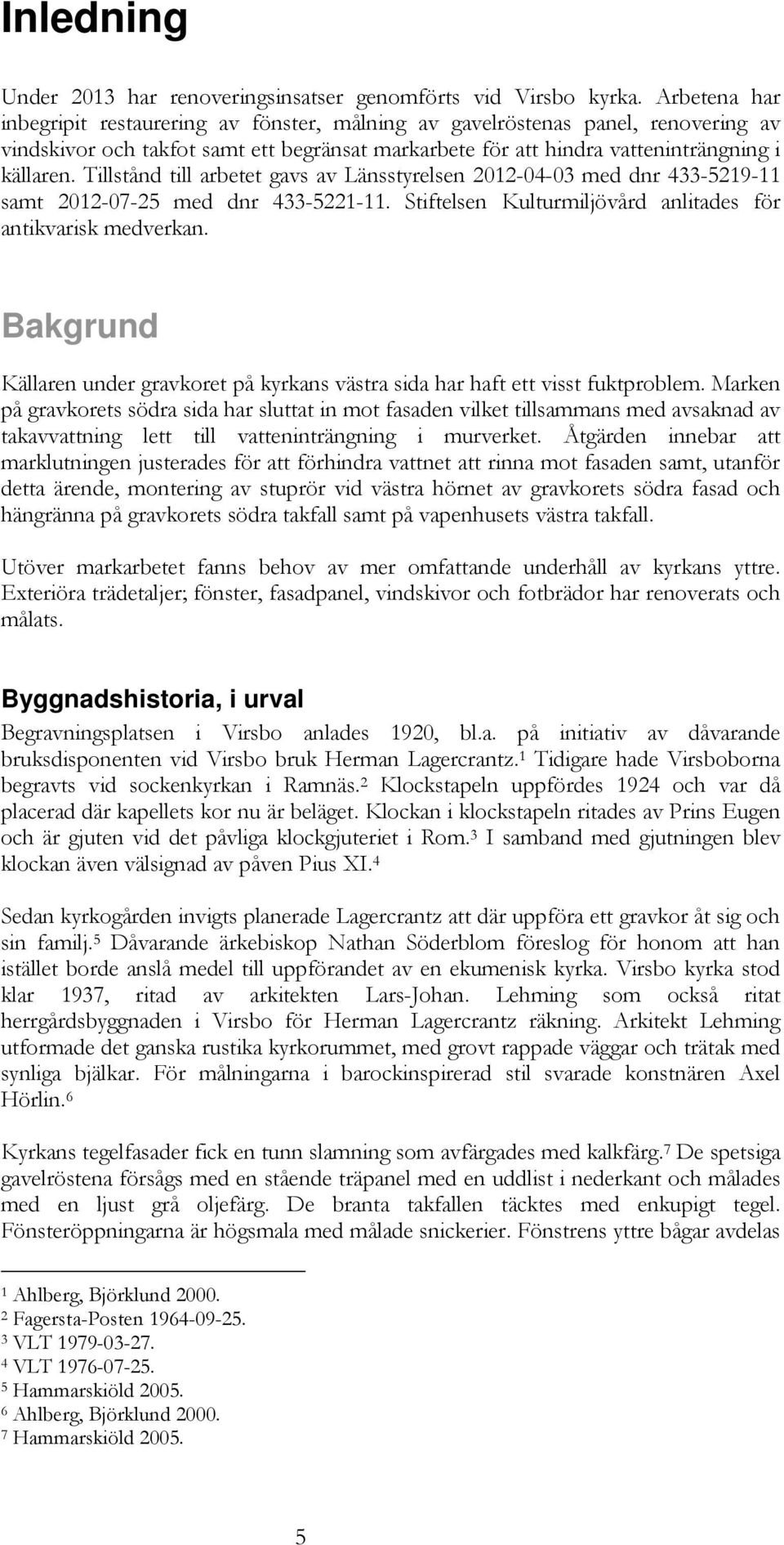 Tillstånd till arbetet gavs av Länsstyrelsen 2012-04-03 med dnr 433-5219-11 samt 2012-07-25 med dnr 433-5221-11. Stiftelsen Kulturmiljövård anlitades för antikvarisk medverkan.