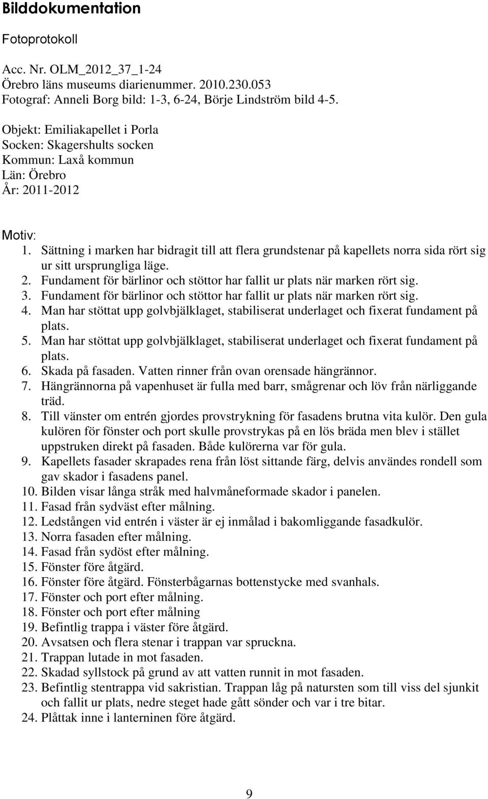 Sättning i marken har bidragit till att flera grundstenar på kapellets norra sida rört sig ur sitt ursprungliga läge. 2. Fundament för bärlinor och stöttor har fallit ur plats när marken rört sig. 3.