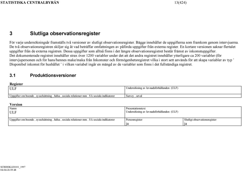 En kortare versionen saknar flertalet uppgifter från de externa registren. Dessa uppgifter som alltså finns i det längre observationsregistret består främst av inkomstuppgifter.