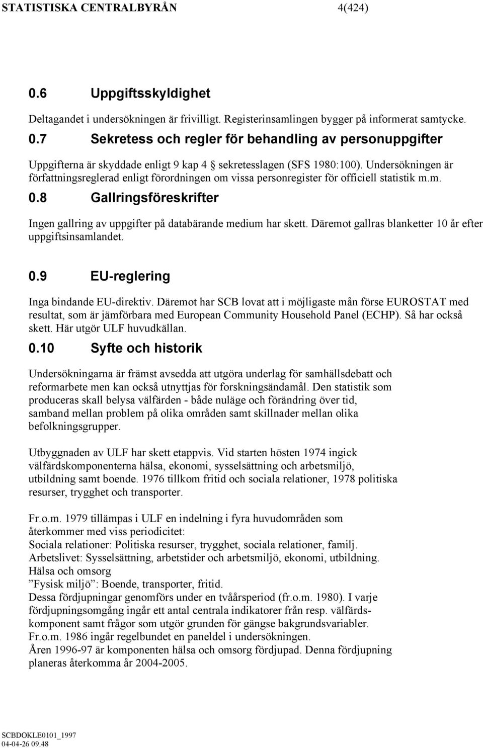 Däremot gallras blanketter 10 år efter uppgiftsinsamlandet. 0.9 EU-reglering Inga bindande EU-direktiv.