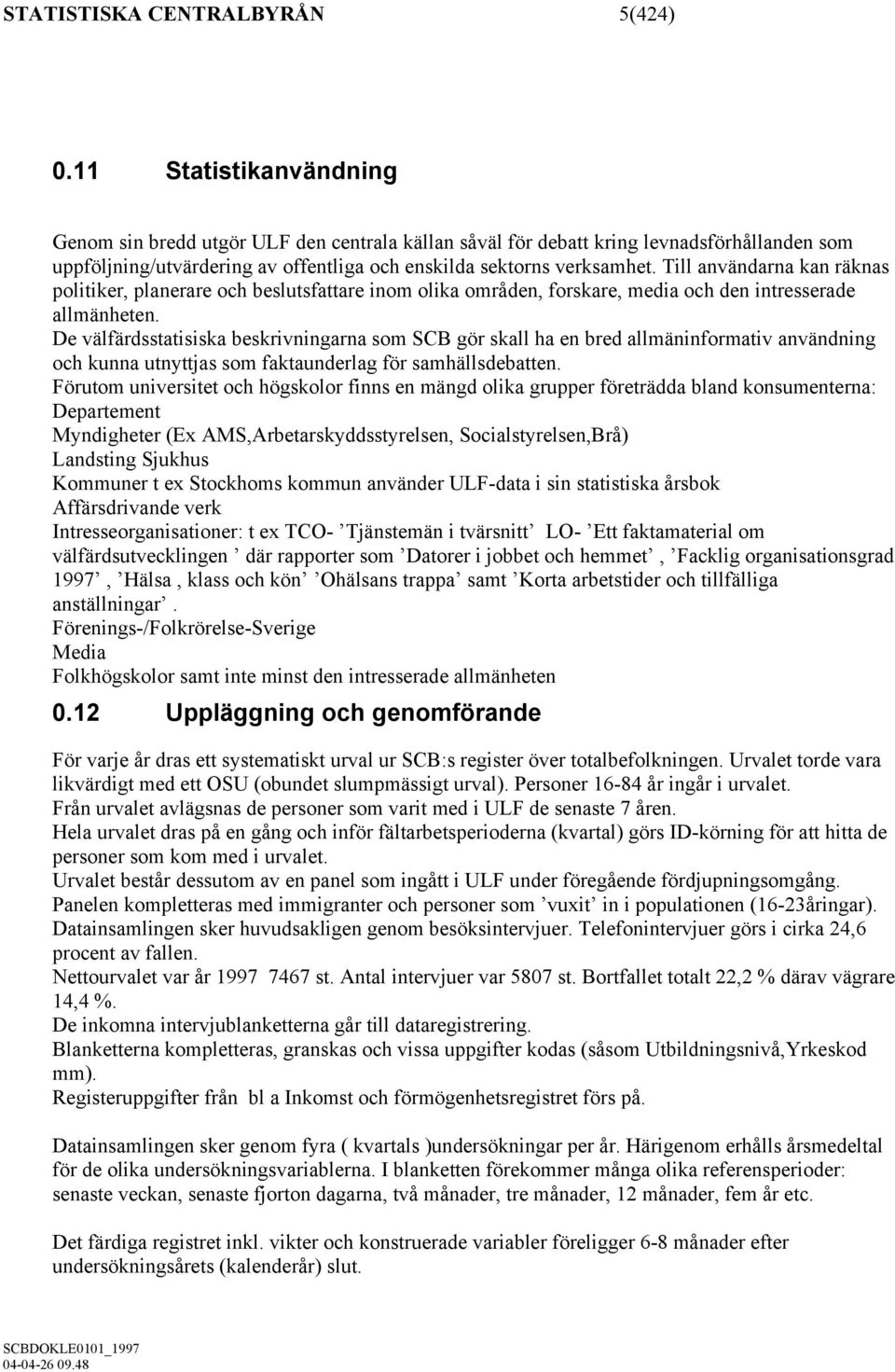 Till användarna kan räknas politiker, planerare och beslutsfattare inom olika områden, forskare, media och den intresserade allmänheten.