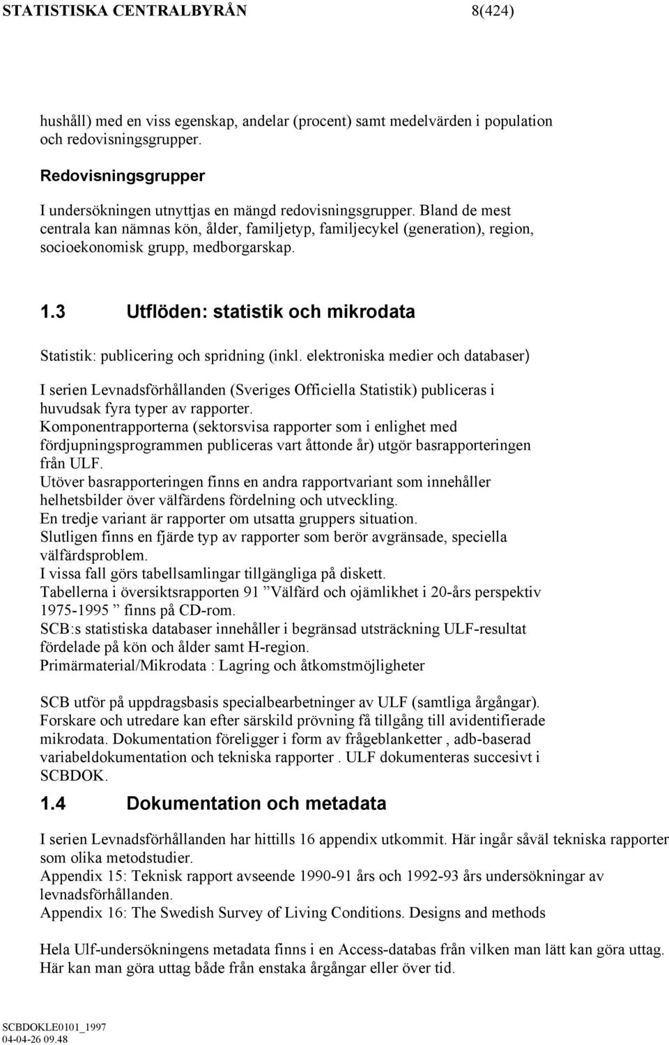 Bland de mest centrala kan nämnas kön, ålder, familjetyp, familjecykel (generation), region, socioekonomisk grupp, medborgarskap. 1.