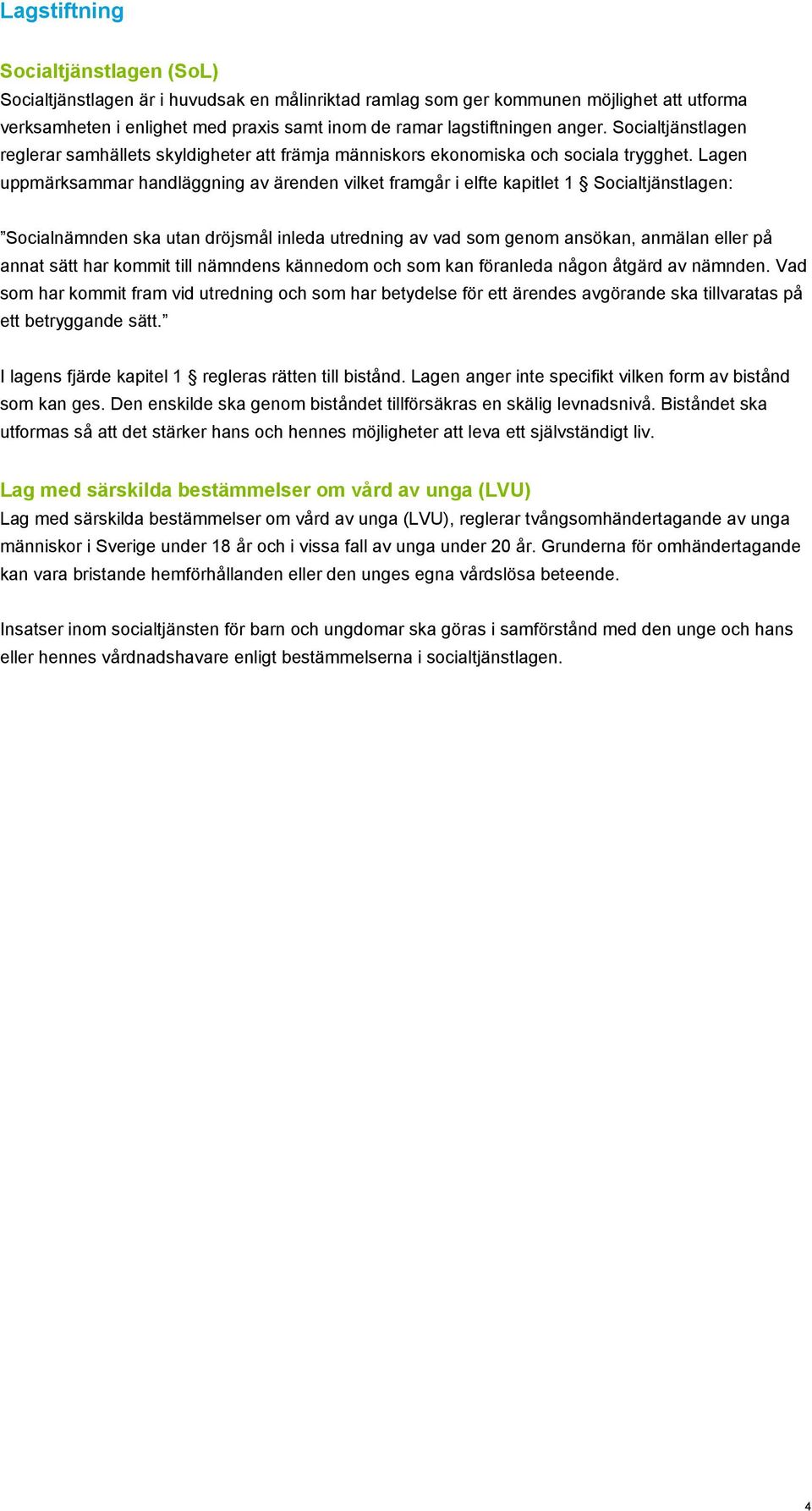 Lagen uppmärksammar handläggning av ärenden vilket framgår i elfte kapitlet 1 Socialtjänstlagen: Socialnämnden ska utan dröjsmål inleda utredning av vad som genom ansökan, anmälan eller på annat sätt