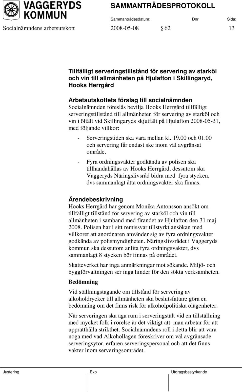 2008-05-31, med följande villkor: - Serveringstiden ska vara mellan kl. 19.00 och 01.00 och servering får endast ske inom väl avgränsat område.