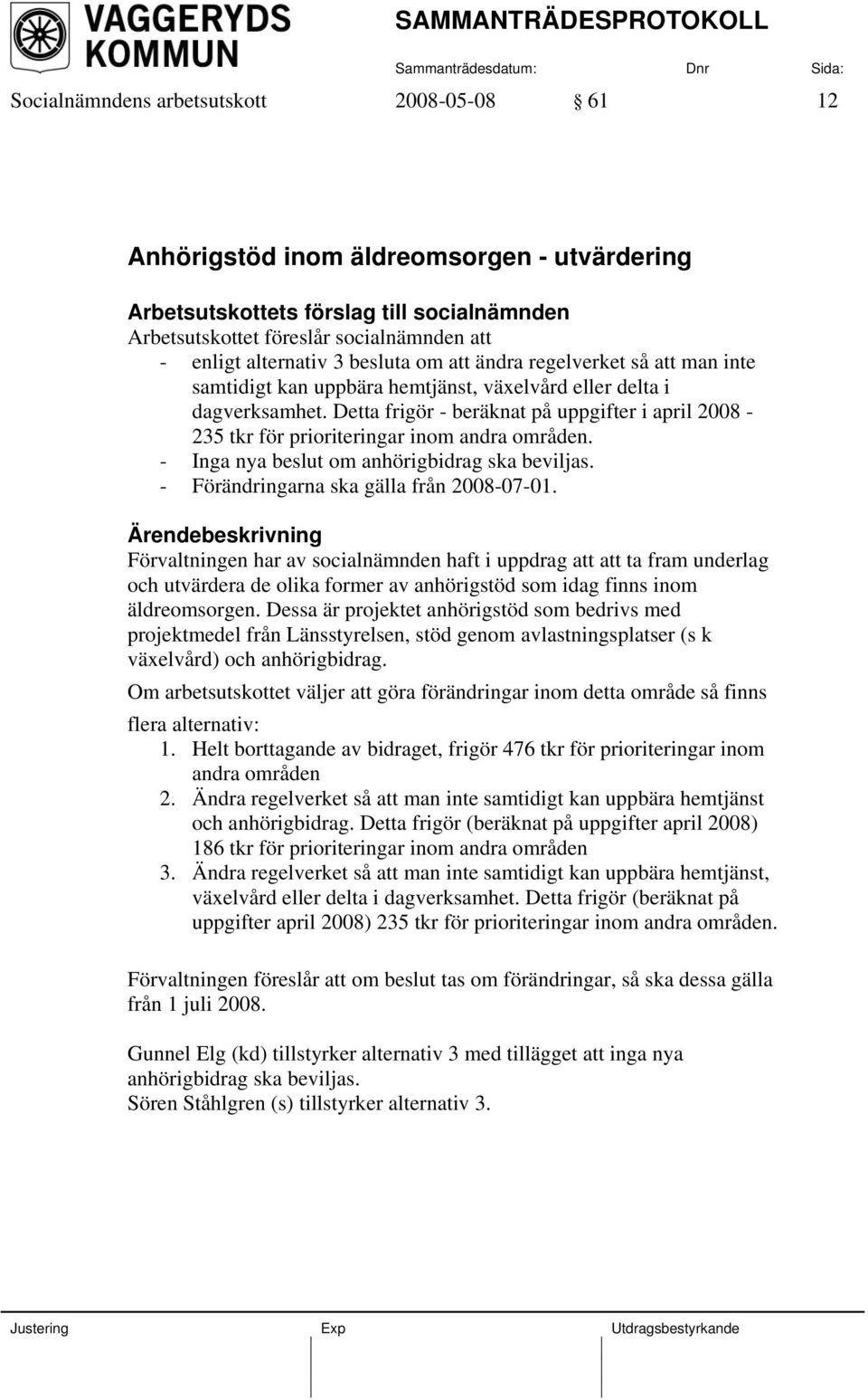 Detta frigör - beräknat på uppgifter i april 2008-235 tkr för prioriteringar inom andra områden. - Inga nya beslut om anhörigbidrag ska beviljas. - Förändringarna ska gälla från 2008-07-01.