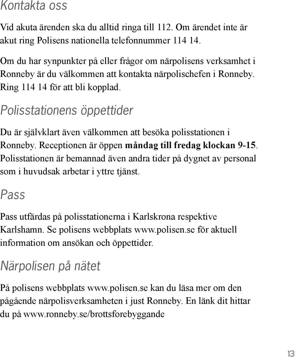 Polisstationens öppettider Du är självklart även välkommen att besöka polisstationen i Ronneby. Receptionen är öppen måndag till fredag klockan 9-15.