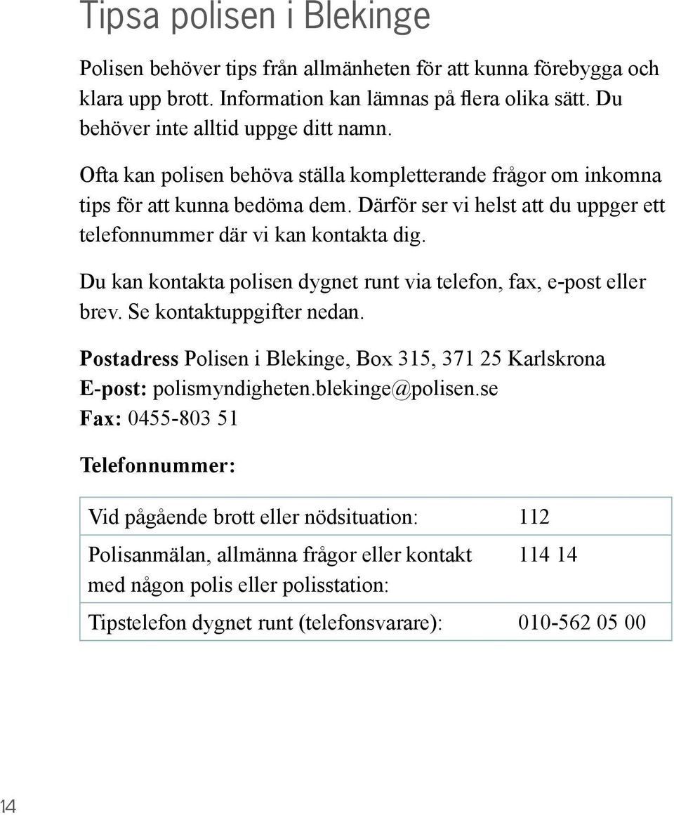 Du kan kontakta polisen dygnet runt via telefon, fax, e-post eller brev. Se kontaktuppgifter nedan. Postadress Polisen i Blekinge, Box 315, 371 25 Karlskrona E-post: polismyndigheten.