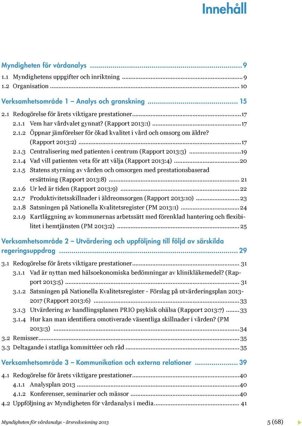 ..19 2.1.4 Vad vill patienten veta för att välja (Rapport 2013:4)...20 2.1.5 Statens styrning av vården och omsorgen med prestationsbaserad ersättning (Rapport 2013:8)... 21 2.1.6 Ur led är tiden (Rapport 2013:9).