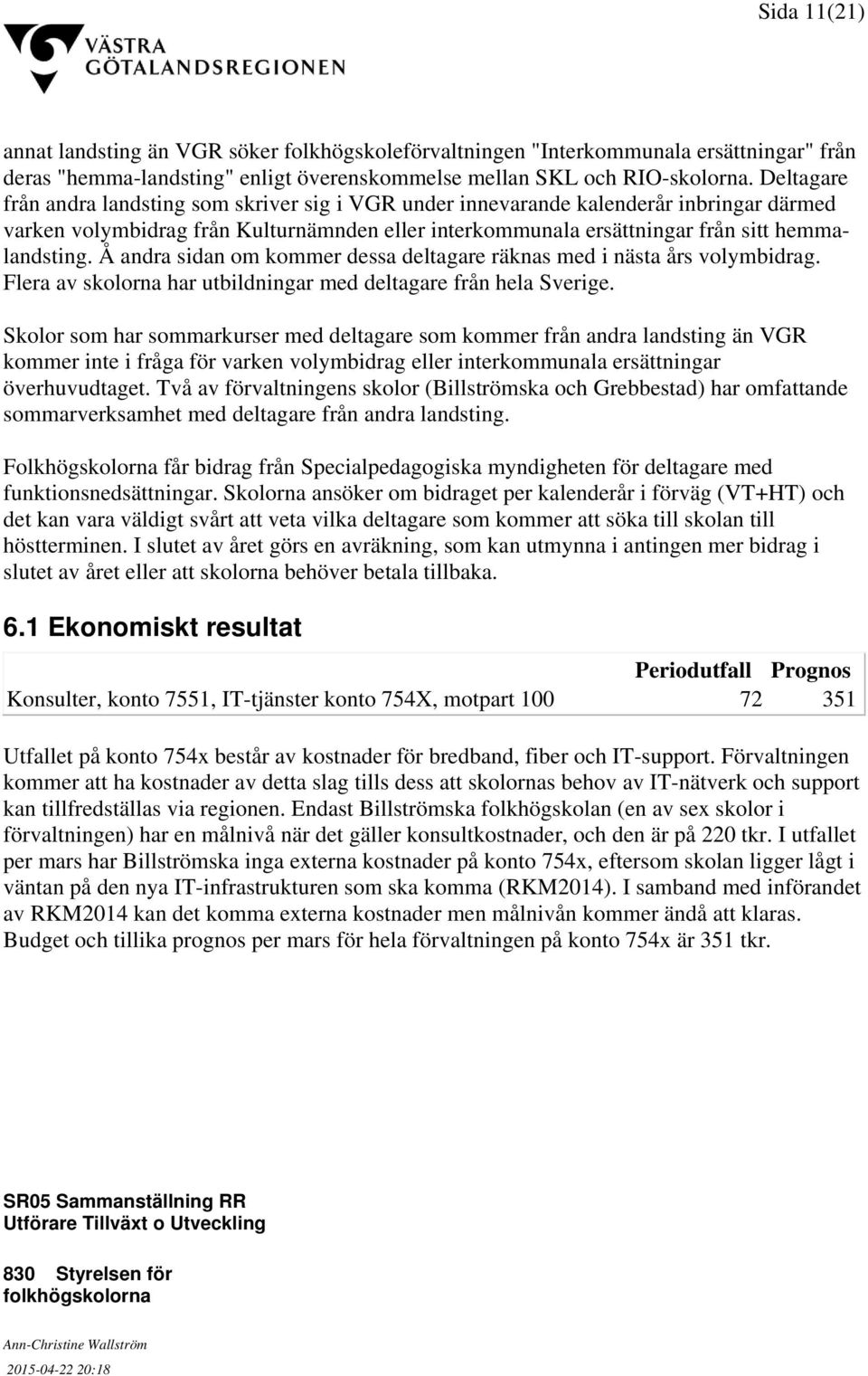 Å andra sidan om kommer dessa deltagare räknas med i nästa års volymbidrag. Flera av skolorna har utbildningar med deltagare från hela Sverige.