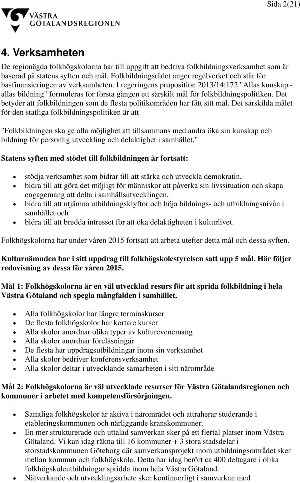 I regeringens proposition 2013/14:172 "Allas kunskap - allas bildning" formuleras för första gången ett särskilt mål för folkbildningspolitiken.