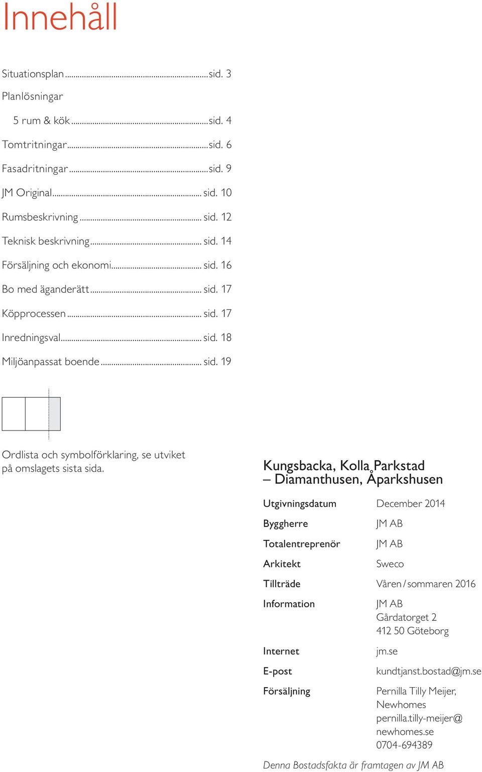 Kungsbacka, Kolla Parkstad Diamanthusen, Åparkshusen Utgivningsdatum December 2014 Byggherre Totalentreprenör Arkitekt JM AB JM AB Sweco Tillträde Våren / sommaren 2016 Information Internet E-post