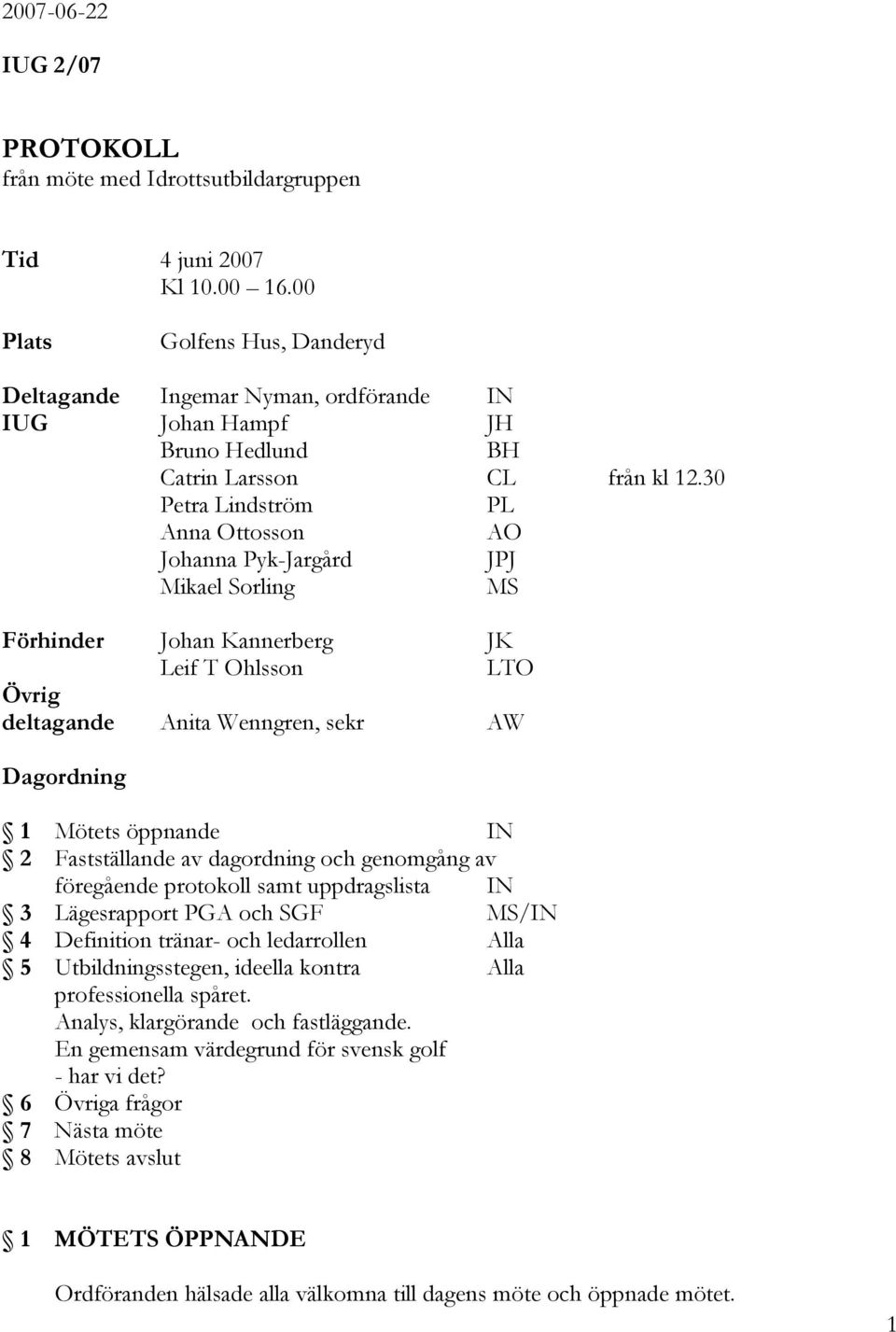 30 Petra Lindström PL Anna Ottosson AO Johanna Pyk-Jargård JPJ Mikael Sorling MS Förhinder Johan Kannerberg JK Leif T Ohlsson LTO Övrig deltagande Anita Wenngren, sekr AW Dagordning 1 Mötets öppnande