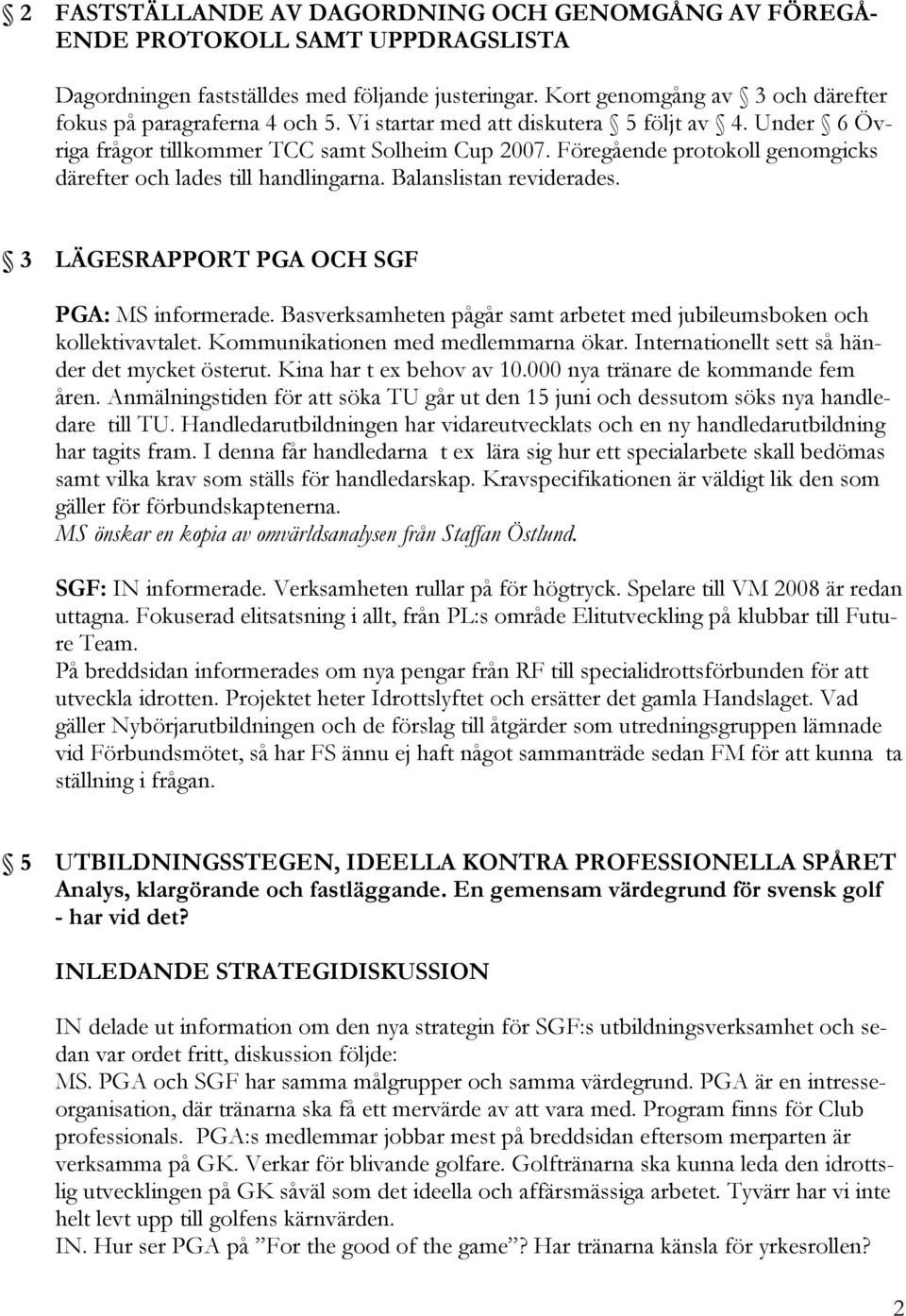 Föregående protokoll genomgicks därefter och lades till handlingarna. Balanslistan reviderades. 3 LÄGESRAPPORT PGA OCH SGF PGA: MS informerade.