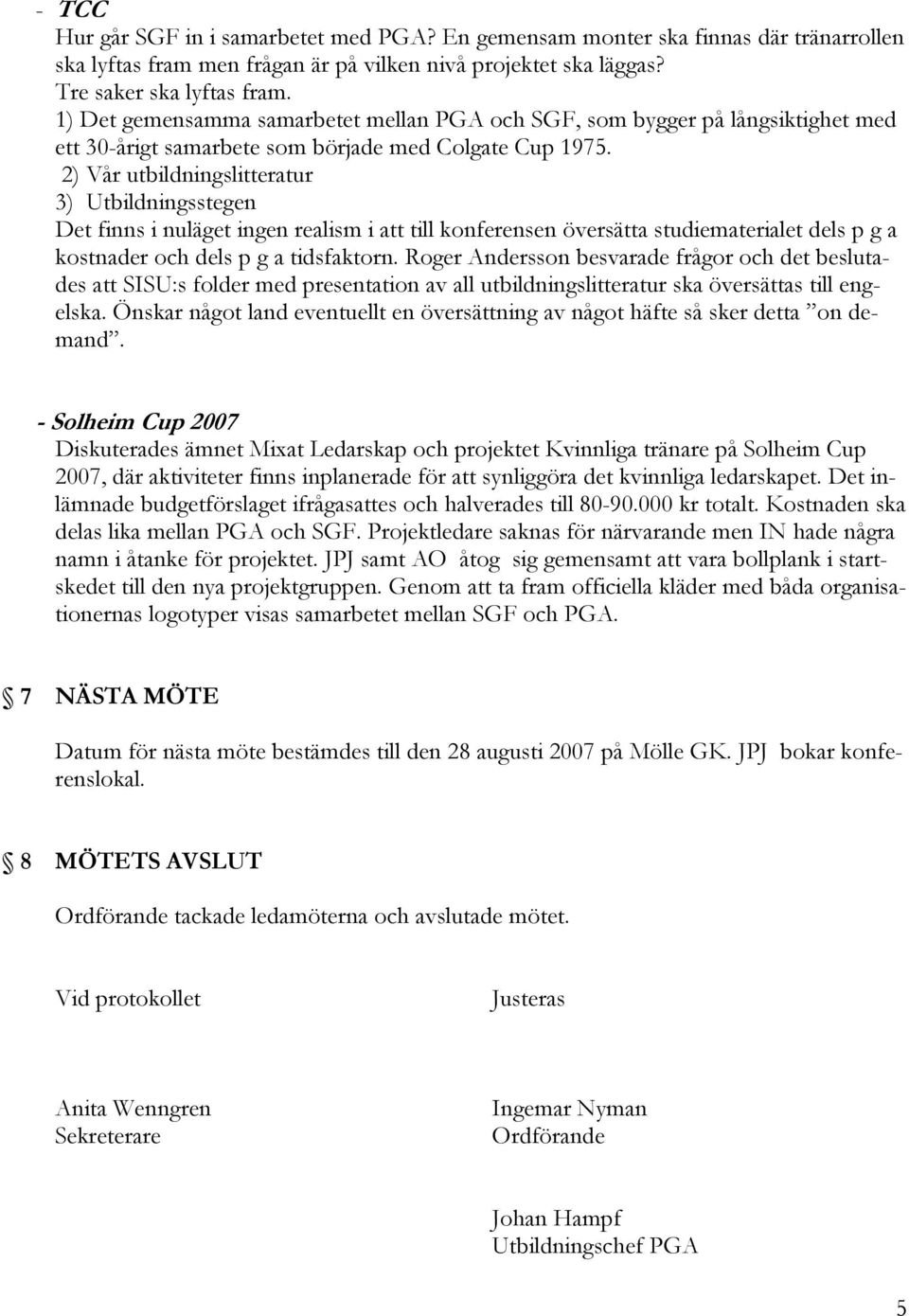 2) Vår utbildningslitteratur 3) Utbildningsstegen Det finns i nuläget ingen realism i att till konferensen översätta studiematerialet dels p g a kostnader och dels p g a tidsfaktorn.