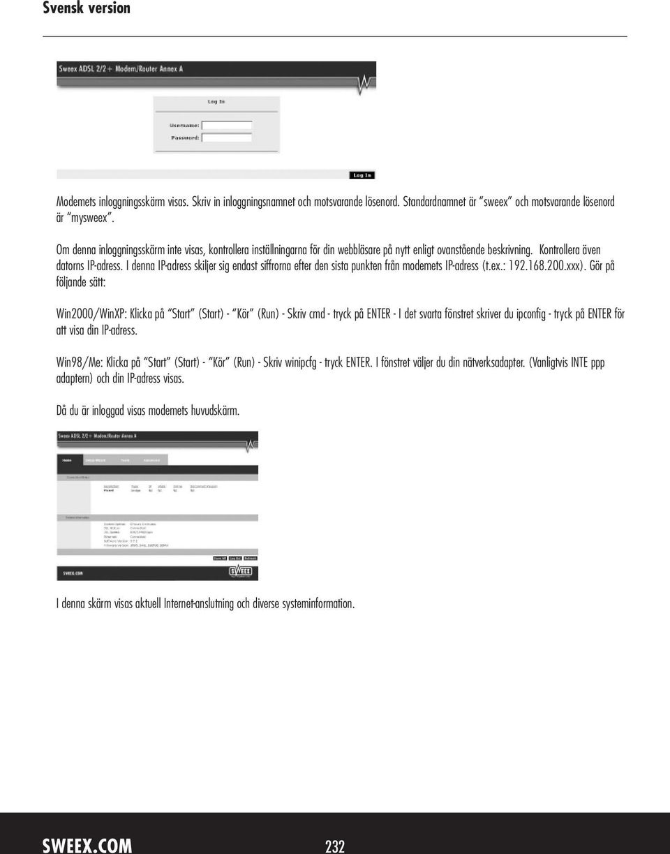 I denna IP-adress skiljer sig endast siffrorna efter den sista punkten från modemets IP-adress (t.ex.: 192.168.200.xxx).