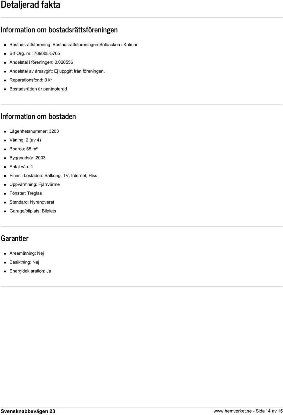 Reparationsfond: 0 kr Bostadsrätten är pantnoterad Information om bostaden Lägenhetsnummer: 3203 Våning: 2 (av 4) Boarea: 55 m² Byggnadsår: 2003 Antal