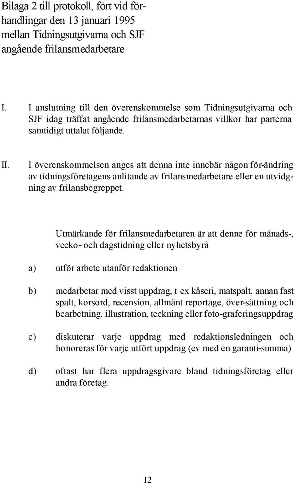 I överenskommelsen anges att denna inte innebär någon för-ändring av tidningsföretagens anlitande av frilansmedarbetare eller en utvidgning av frilansbegreppet.