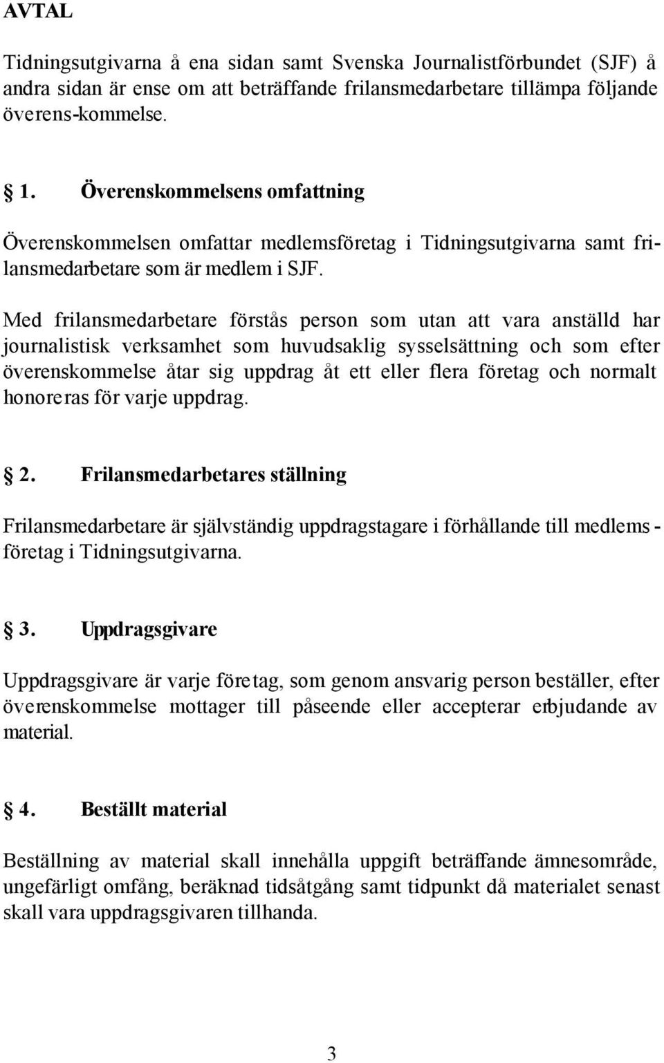 Med frilansmedarbetare förstås person som utan att vara anställd har journalistisk verksamhet som huvudsaklig sysselsättning och som efter överenskommelse åtar sig uppdrag åt ett eller flera företag