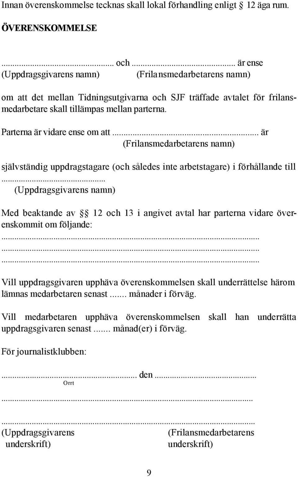 Parterna är vidare ense om att... är (Frilansmedarbetarens namn) självständig uppdragstagare (och således inte arbetstagare) i förhållande till.