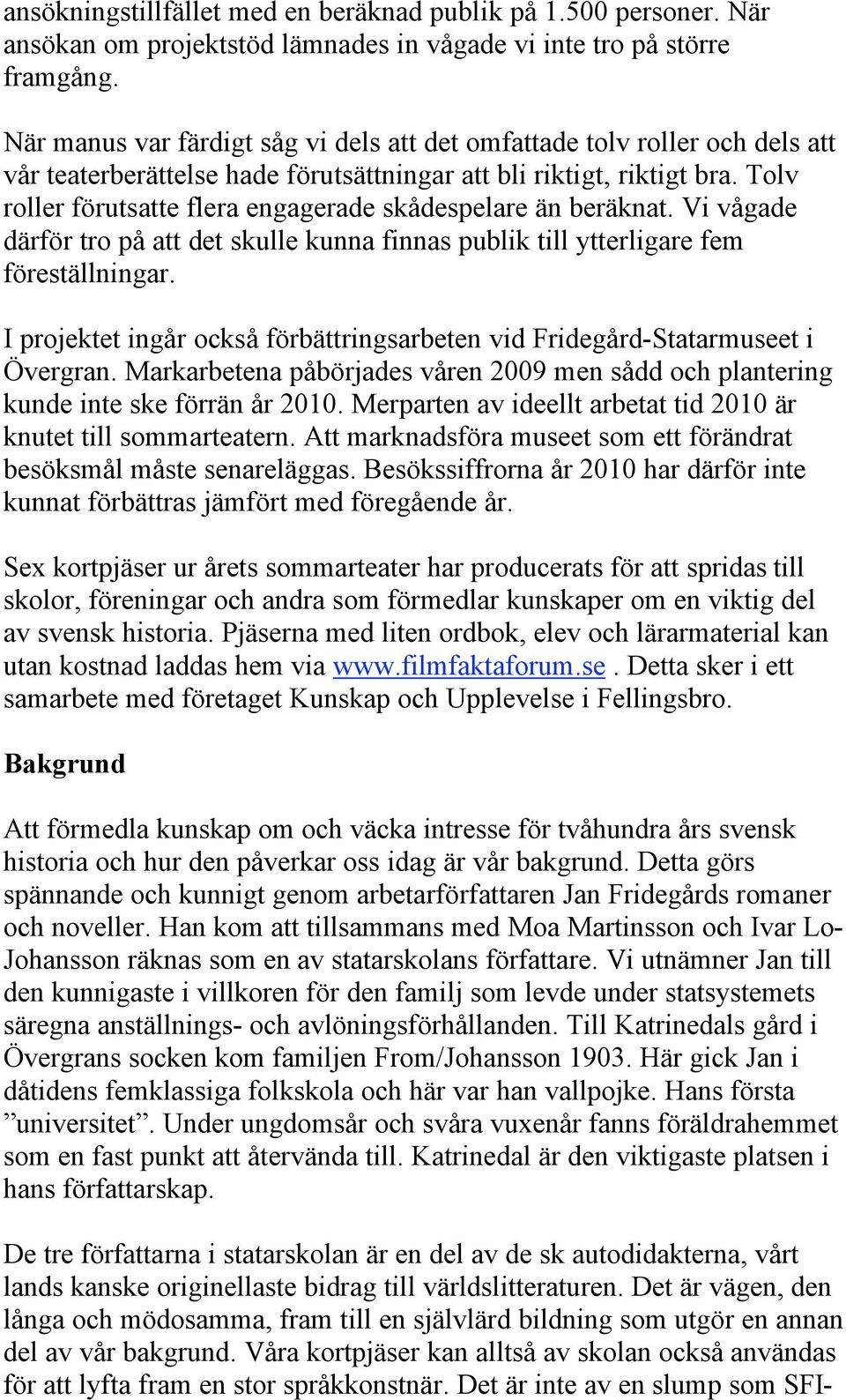 Tolv roller förutsatte flera engagerade skådespelare än beräknat. Vi vågade därför tro på att det skulle kunna finnas publik till ytterligare fem föreställningar.