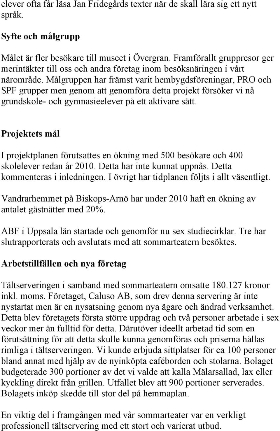 Målgruppen har främst varit hembygdsföreningar, PRO och SPF grupper men genom att genomföra detta projekt försöker vi nå grundskole- och gymnasieelever på ett aktivare sätt.