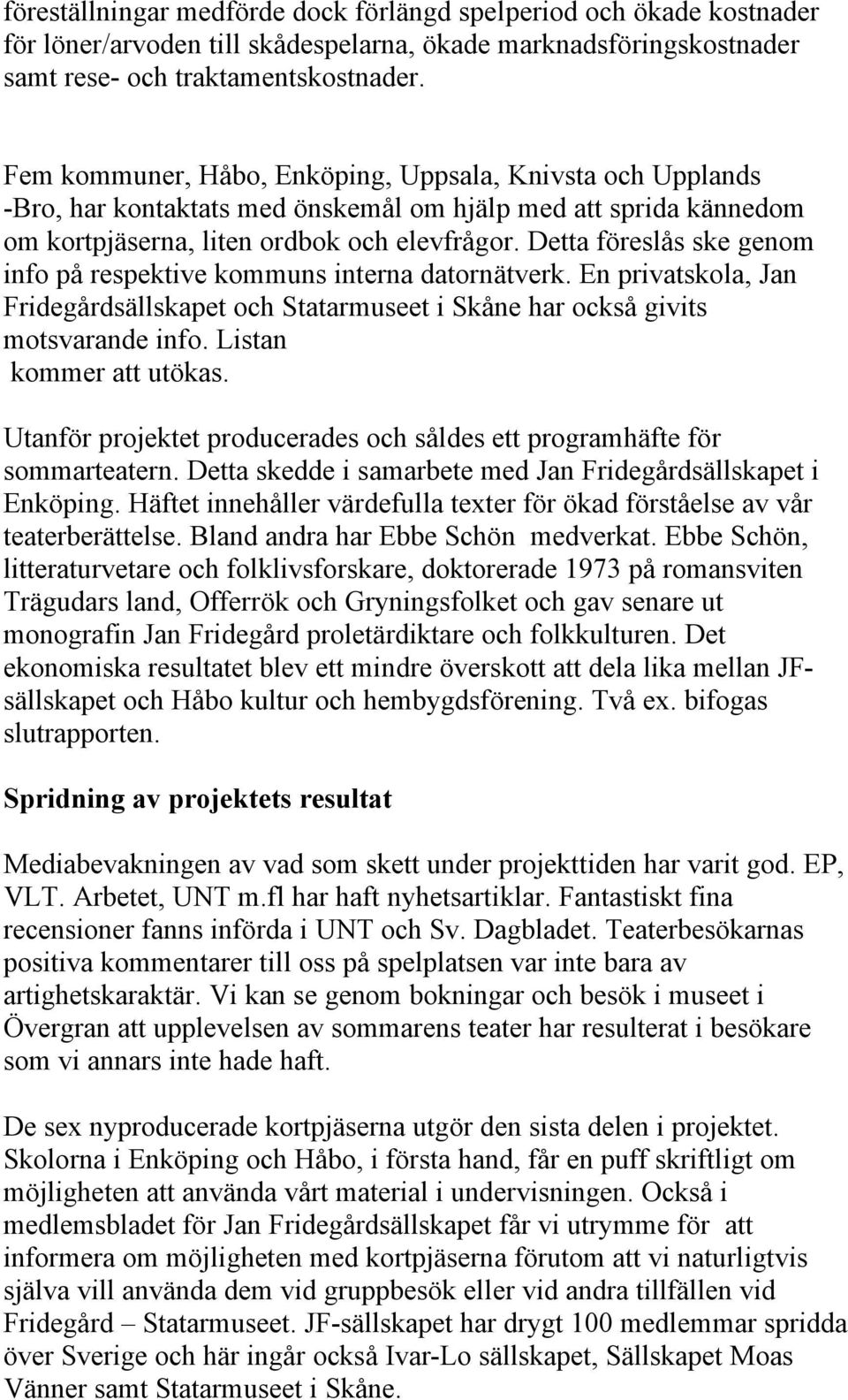 Detta föreslås ske genom info på respektive kommuns interna datornätverk. En privatskola, Jan Fridegårdsällskapet och Statarmuseet i Skåne har också givits motsvarande info. Listan kommer att utökas.