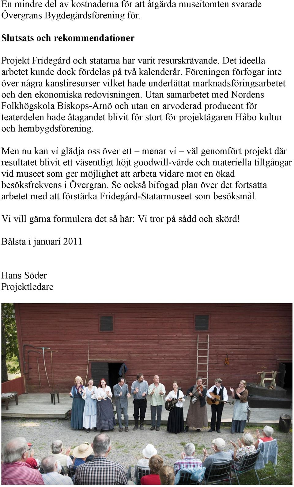 Utan samarbetet med Nordens Folkhögskola Biskops-Arnö och utan en arvoderad producent för teaterdelen hade åtagandet blivit för stort för projektägaren Håbo kultur och hembygdsförening.