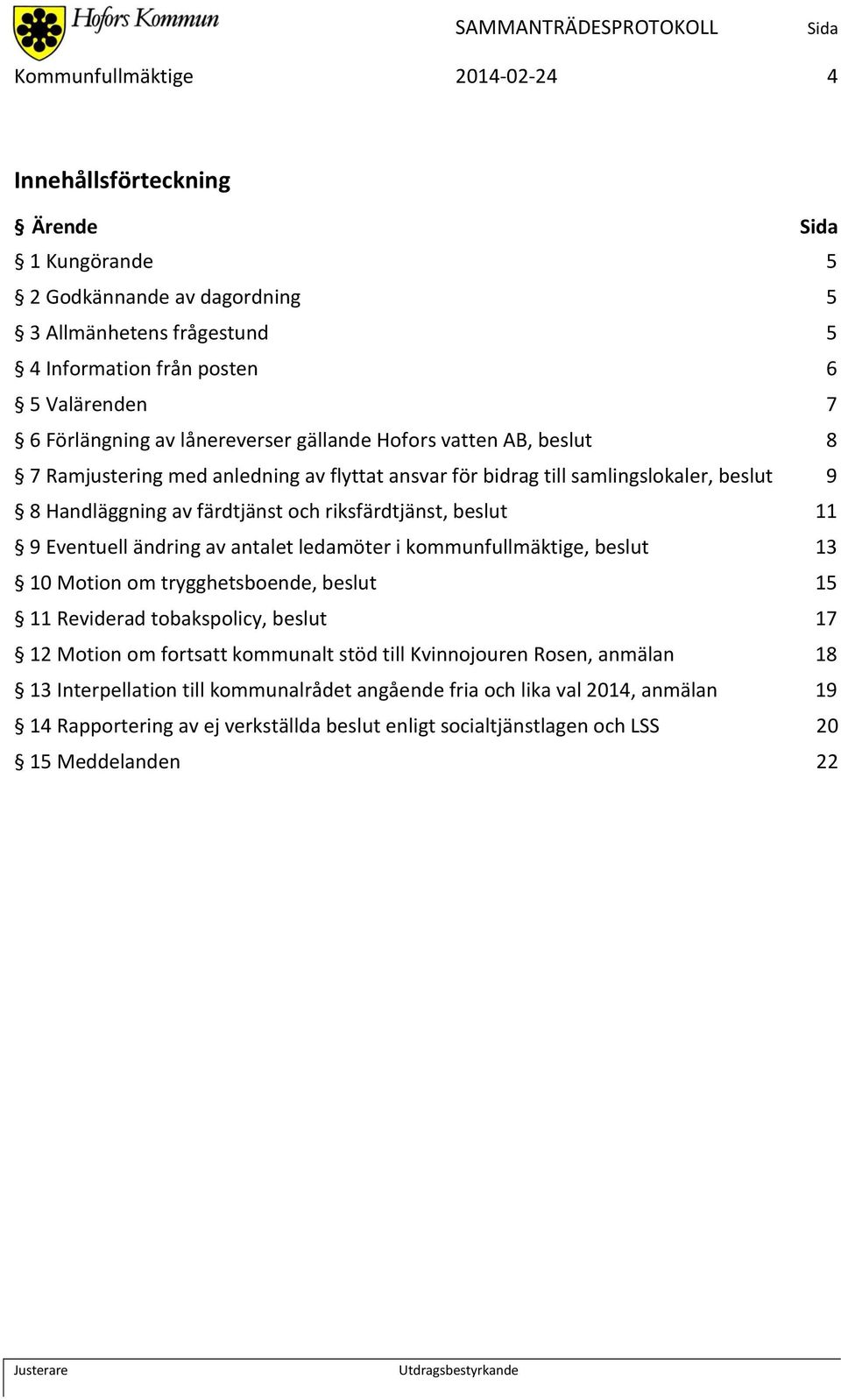 11 9 Eventuell ändring av antalet ledamöter i kommunfullmäktige, beslut 13 10 Motion om trygghetsboende, beslut 15 11 Reviderad tobakspolicy, beslut 17 12 Motion om fortsatt kommunalt stöd till