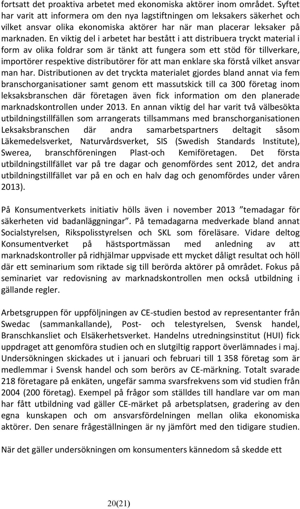 En viktig del i arbetet har bestått i att distribuera tryckt material i form av olika foldrar som är tänkt att fungera som ett stöd för tillverkare, importörer respektive distributörer för att man