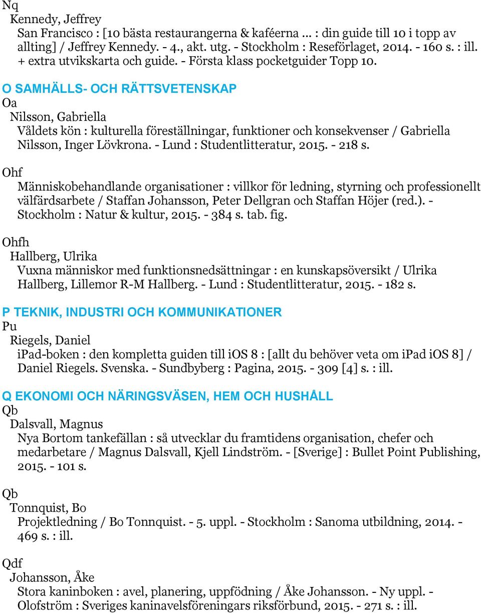 O SAMHÄLLS- OCH RÄTTSVETENSKAP Oa Nilsson, Gabriella Våldets kön : kulturella föreställningar, funktioner och konsekvenser / Gabriella Nilsson, Inger Lövkrona. - Lund : Studentlitteratur, 2015.