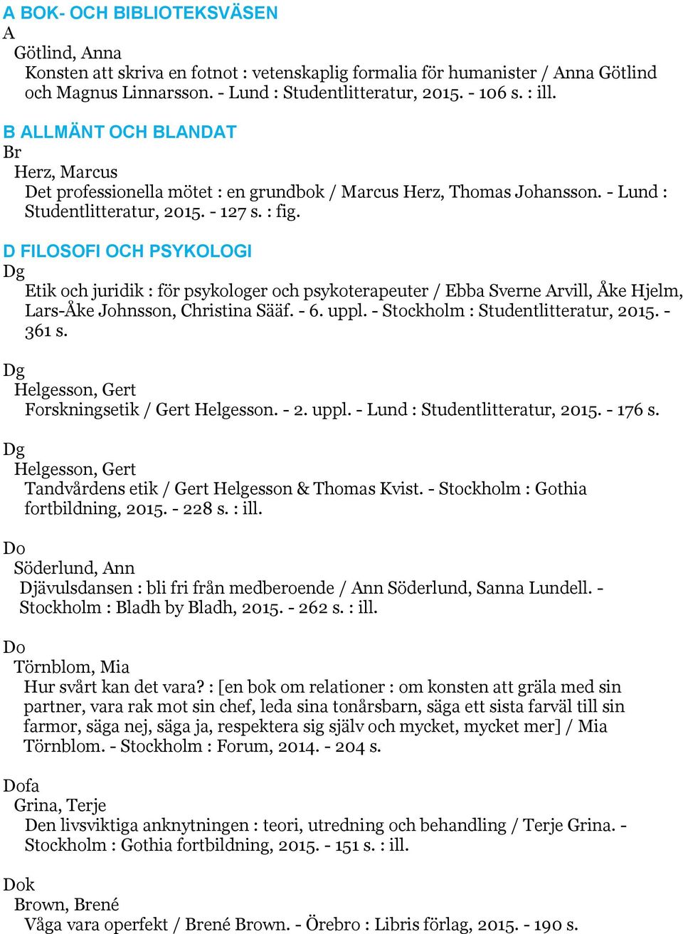 D FILOSOFI OCH PSYKOLOGI Dg Etik och juridik : för psykologer och psykoterapeuter / Ebba Sverne Arvill, Åke Hjelm, Lars-Åke Johnsson, Christina Sääf. - 6. uppl. - Stockholm : Studentlitteratur, 2015.