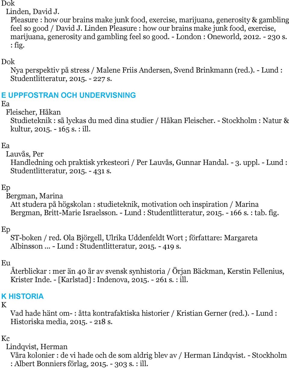 Dok Nya perspektiv på stress / Malene Friis Andersen, Svend Brinkmann (red.). - Lund : Studentlitteratur, 2015. - 227 s.