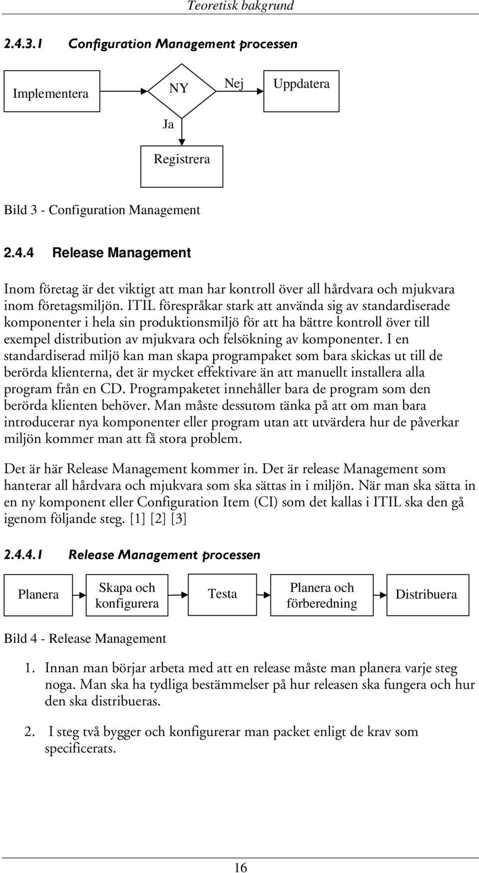 I en standardiserad miljö kan man skapa programpaket som bara skickas ut till de berörda klienterna, det är mycket effektivare än att manuellt installera alla program från en CD.